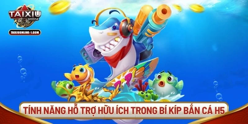 Các tính năng hỗ trợ hữu ích trong bí kíp bắn cá H5