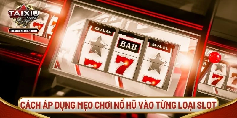 Cách áp dụng mẹo chơi nổ hũ vào từng loại slot