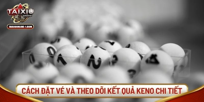 Cách đặt vé và theo dõi kết quả Keno chi tiết