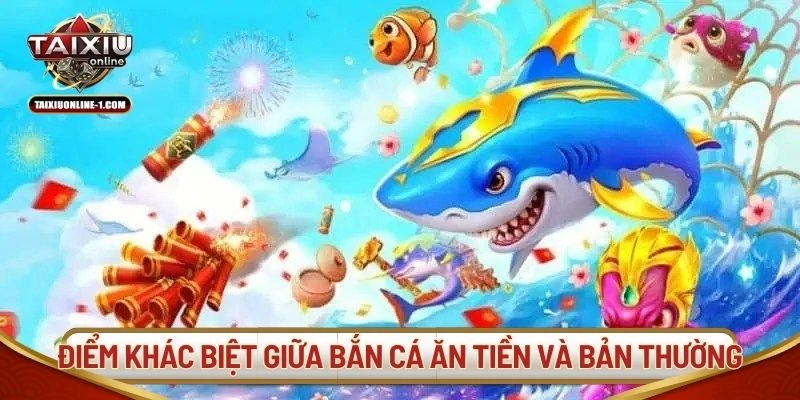 Điểm khác biệt giữa bắn cá ăn tiền và bản thường