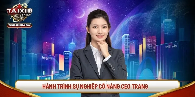 Hành trình sự nghiệp cô nàng CEO Trang