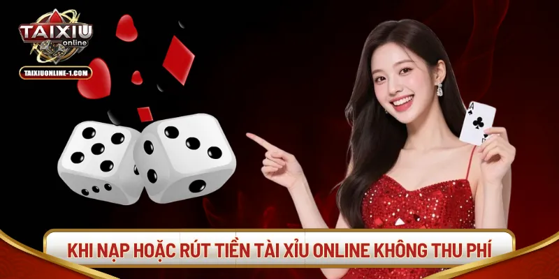 Khi nạp hoặc rút tiền tài xỉu online không thu phí