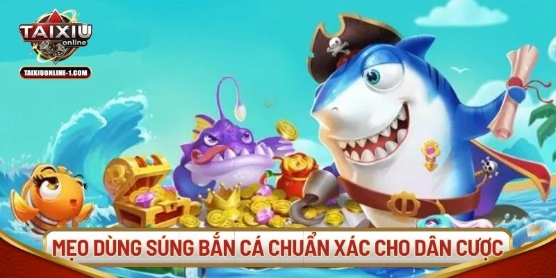 Mẹo dùng súng bắn cá chuẩn xác cho dân cược