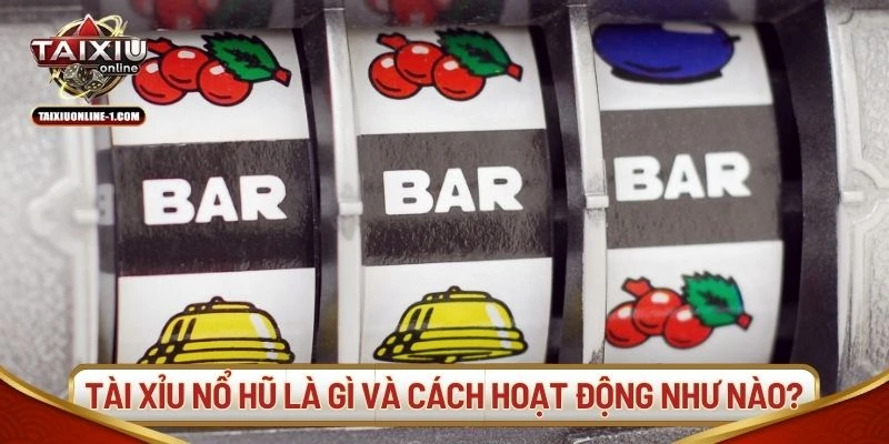 Tài xỉu nổ hũ là gì và cách hoạt động như nào?