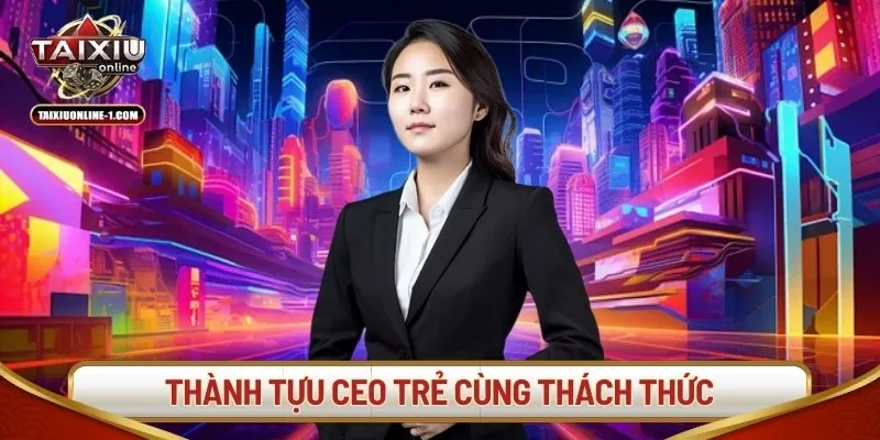 Thành tựu CEO trẻ cùng thách thức