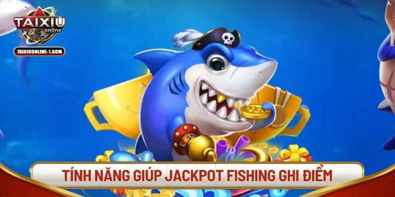 Tính năng đắt giá giúp Jackpot Fishing ghi điểm tuyệt đối