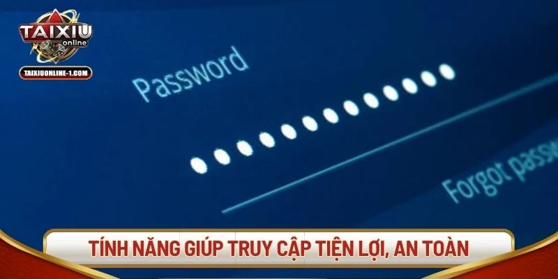 Các tính năng nâng cao giúp việc truy cập tiện lợi, an toàn.