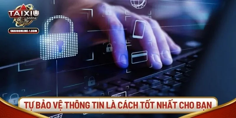 Chủ động bảo vệ thông tin là cách tốt nhất cho bạn.