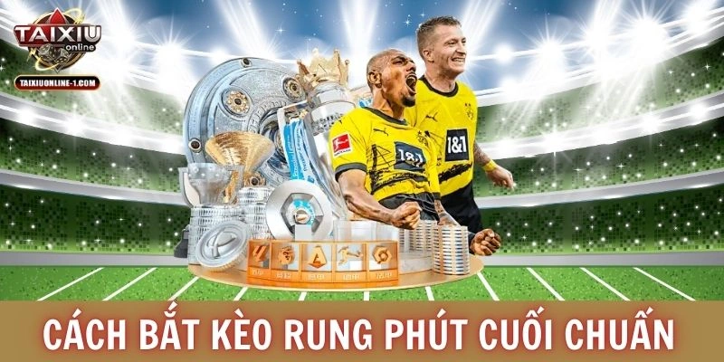 Cách bắt kèo rung phút cuối chuẩn