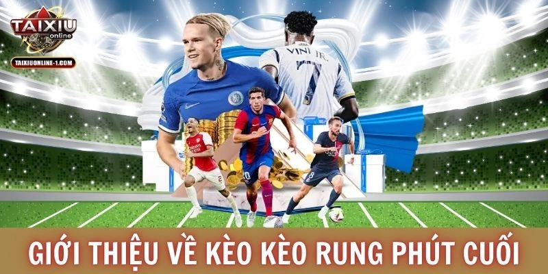Giới thiệu về kèo rung phút cuối