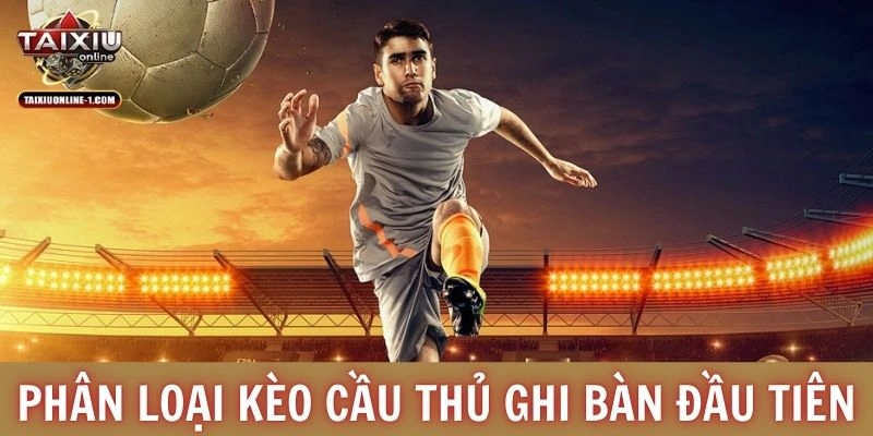 Phân loại kèo cầu thủ ghi bàn đầu tiên