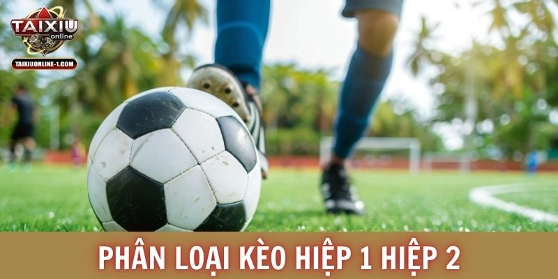 Phân loại kèo hiệp 1 hiệp 2