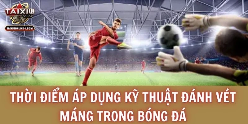 Thời điểm áp dụng kỹ thuật đánh vét máng trong bóng đá