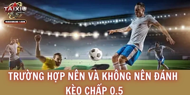 Trường hợp nên và không nên đánh kèo chấp 0.5